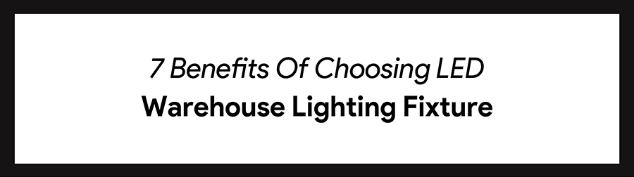 Benefits Of Choosing LED Warehouse Lighting Fixture